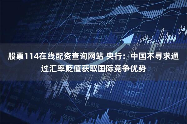 股票114在线配资查询网站 央行：中国不寻求通过汇率贬值获取国际竞争优势