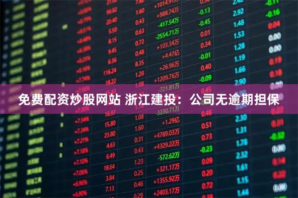 免费配资炒股网站 浙江建投：公司无逾期担保