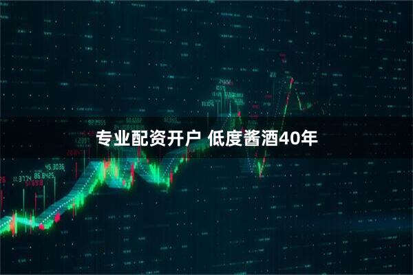 专业配资开户 低度酱酒40年