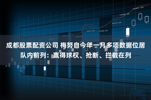 成都股票配资公司 梅努自今年一月多项数据位居队内前列：赢得球权、抢断、拦截在列