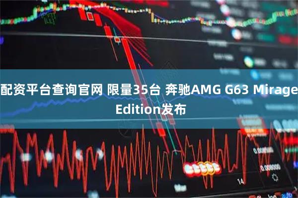 配资平台查询官网 限量35台 奔驰AMG G63 Mirage Edition发布