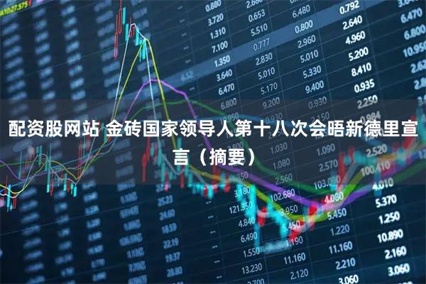 配资股网站 金砖国家领导人第十八次会晤新德里宣言（摘要）